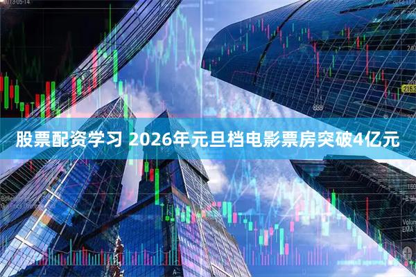 股票配资学习 2026年元旦档电影票房突破4亿元