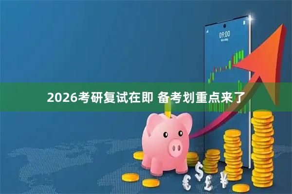 2026考研复试在即 备考划重点来了